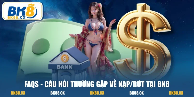 FAQs - Câu hỏi thường gặp về nạp/rút tại BK8
